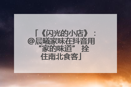 《闪光的小店》：@晨曦家味在抖音用 “家的味道” 拴住南北食客