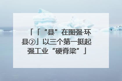 「“县”在图强·环县②」以三个第一挺起强工业“硬脊梁”