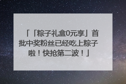 「粽子礼盒0元享」首批中奖粉丝已经吃上粽子啦！快抢第二波！