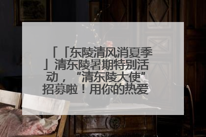 「东陵清风消夏季」清东陵暑期特别活动，“清东陵大使”招募啦！用你的热爱守护世界遗产！