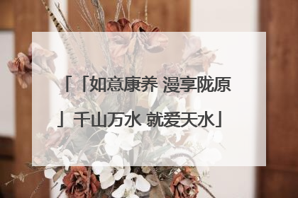 「如意康养 漫享陇原」千山万水 就爱天水