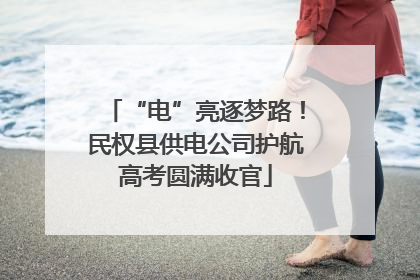 “电”亮逐梦路！民权县供电公司护航高考圆满收官