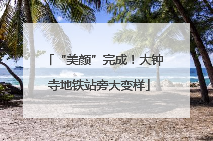 “美颜”完成！大钟寺地铁站旁大变样