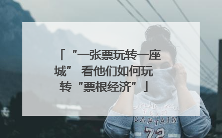 “一张票玩转一座城” 看他们如何玩转“票根经济”