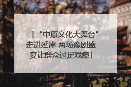 “中原文化大舞台”走进延津 两场豫剧盛宴让群众过足戏瘾