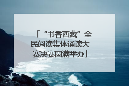 “书香西藏”全民阅读集体诵读大赛决赛圆满举办