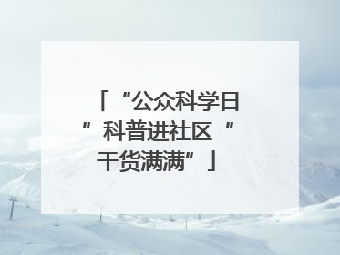 “公众科学日”科普进社区“干货满满”