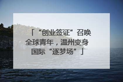 “创业签证”召唤全球青年，温州变身国际“逐梦场”