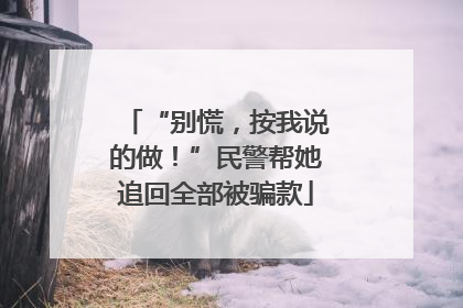 “别慌，按我说的做！”民警帮她追回全部被骗款
