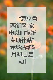 “惠享鲁西新区-家电以旧换新专项补贴”专场活动5月31日启动