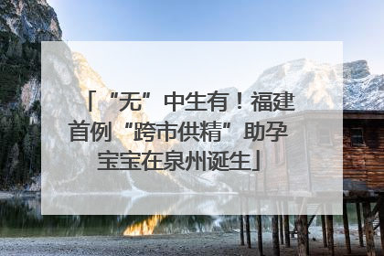 “无”中生有！福建首例“跨市供精”助孕宝宝在泉州诞生