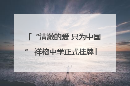 “清澈的爱 只为中国” 祥榕中学正式挂牌