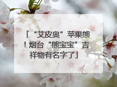 “艾皮奥”苹果熊！烟台“熊宝宝”吉祥物有名字了