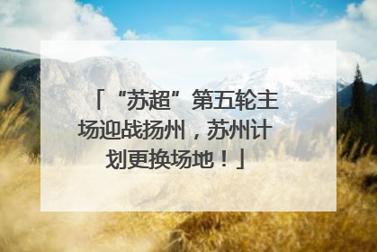 “苏超”第五轮主场迎战扬州，苏州计划更换场地！