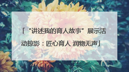 “讲述我的育人故事”展示活动掠影：匠心育人 润物无声