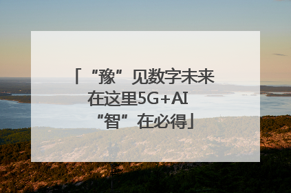 “豫”见数字未来 在这里5G+AI“智”在必得