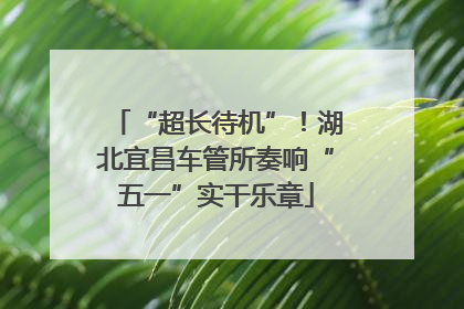 “超长待机”！湖北宜昌车管所奏响“五一”实干乐章