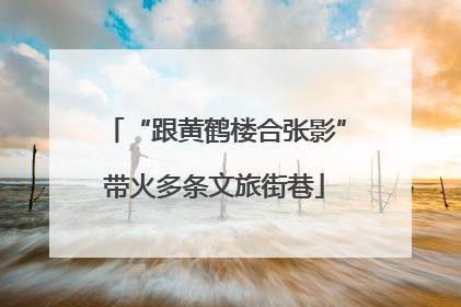 “跟黄鹤楼合张影”带火多条文旅街巷