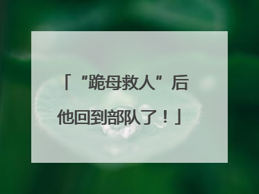 “跪母救人”后 他回到部队了！