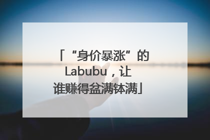 “身价暴涨”的Labubu，让谁赚得盆满钵满