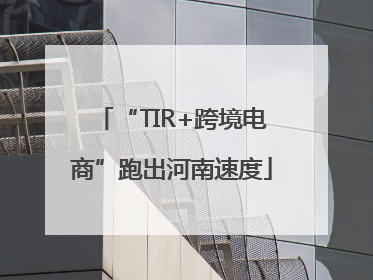 “TIR+跨境电商”跑出河南速度
