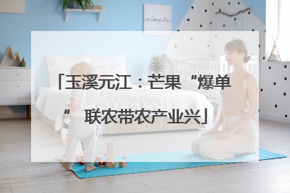 玉溪元江：芒果“爆单” 联农带农产业兴