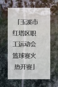 玉溪市红塔区职工运动会篮球赛火热开赛
