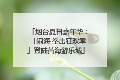 烟台夏日嘉年华：「闹海·拳击狂欢季」登陆黄海游乐城