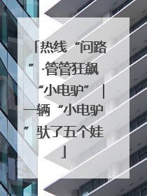 热线“问路”·管管狂飙“小电驴”｜一辆“小电驴”驮了五个娃