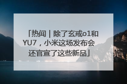 热闻｜除了玄戒o1和YU7，小米这场发布会还官宣了这些新品