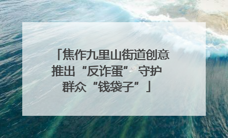 焦作九里山街道创意推出“反诈蛋” 守护群众“钱袋子”