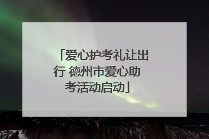 爱心护考礼让出行 德州市爱心助考活动启动