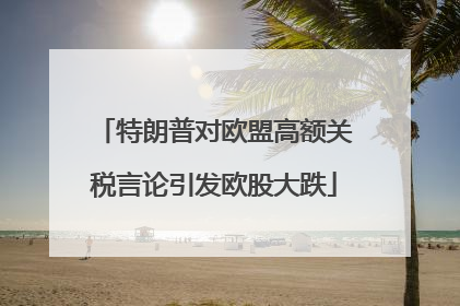 特朗普对欧盟高额关税言论引发欧股大跌