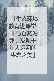 生态环境教育进课堂丨与自然为邻：发现千年大运河的生态之美