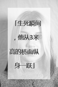 生死瞬间，他从3米高的桥面纵身一跃