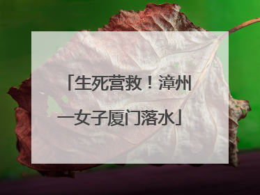 生死营救！漳州一女子厦门落水