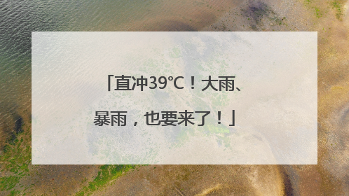 直冲39℃！大雨、暴雨，也要来了！