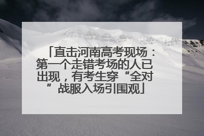 直击河南高考现场：第一个走错考场的人已出现，有考生穿“全对”战服入场引围观