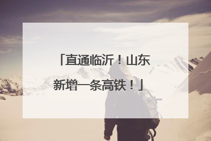 直通临沂！山东新增一条高铁！