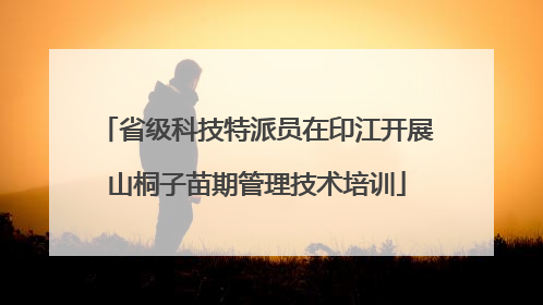 省级科技特派员在印江开展山桐子苗期管理技术培训