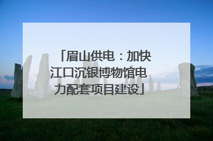 眉山供电：加快江口沉银博物馆电力配套项目建设