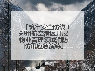 筑牢安全防线！郑州航空港区开展物业管理领域消防防汛应急演练