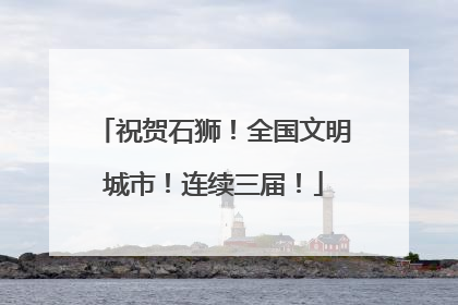 祝贺石狮！全国文明城市！连续三届！