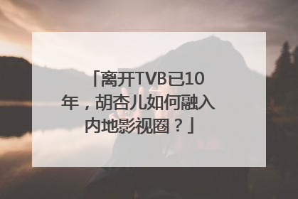 离开TVB已10年，胡杏儿如何融入内地影视圈？