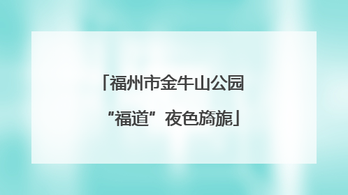 福州市金牛山公园“福道”夜色旖旎