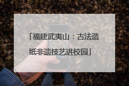福建武夷山：古法造纸非遗技艺进校园
