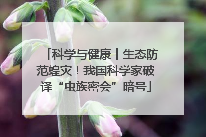 科学与健康丨生态防范蝗灾！我国科学家破译“虫族密会”暗号