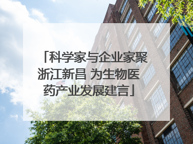 科学家与企业家聚浙江新昌 为生物医药产业发展建言