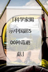 科学家揭示中国超500种毒蘑菇