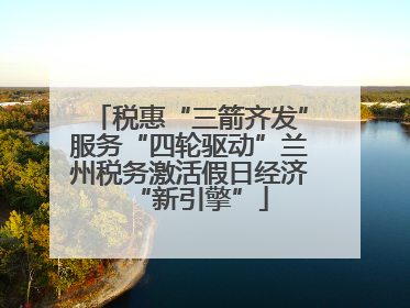 税惠“三箭齐发”服务“四轮驱动”兰州税务激活假日经济“新引擎”